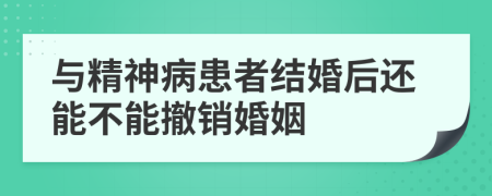 与精神病患者结婚后还能不能撤销婚姻