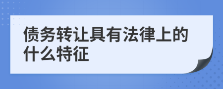 债务转让具有法律上的什么特征