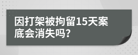 因打架被拘留15天案底会消失吗？