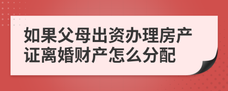 如果父母出资办理房产证离婚财产怎么分配