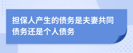 担保人产生的债务是夫妻共同债务还是个人债务