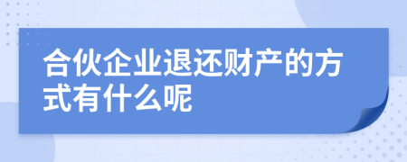 合伙企业退还财产的方式有什么呢