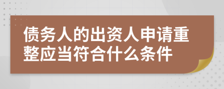 债务人的出资人申请重整应当符合什么条件