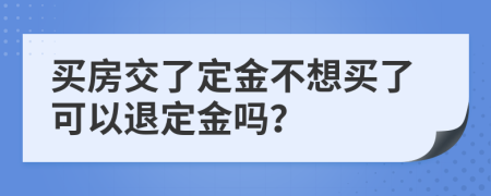 买房交了定金不想买了可以退定金吗？