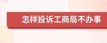 怎样投诉工商局不办事