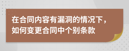 在合同内容有漏洞的情况下，如何变更合同中个别条款