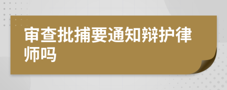 审查批捕要通知辩护律师吗