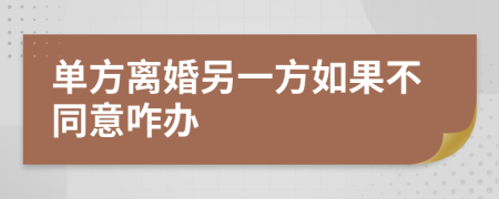 单方离婚另一方如果不同意咋办