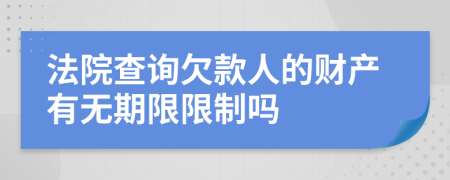 法院查询欠款人的财产有无期限限制吗