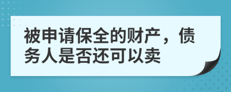 被申请保全的财产，债务人是否还可以卖