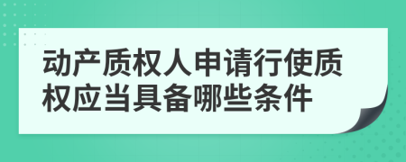 动产质权人申请行使质权应当具备哪些条件