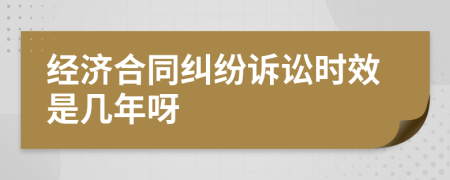 经济合同纠纷诉讼时效是几年呀