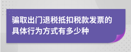 骗取出门退税抵扣税款发票的具体行为方式有多少种