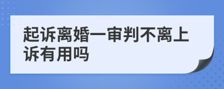 起诉离婚一审判不离上诉有用吗