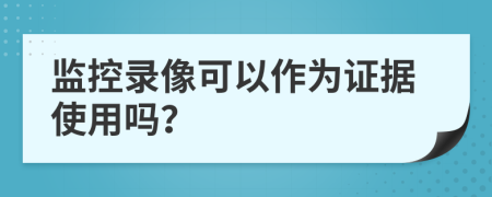 监控录像可以作为证据使用吗？