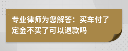 专业律师为您解答：买车付了定金不买了可以退款吗