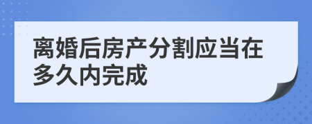 离婚后房产分割应当在多久内完成