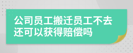 公司员工搬迁员工不去还可以获得赔偿吗