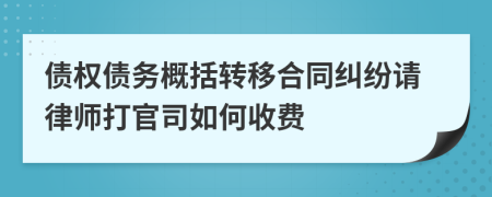 债权债务概括转移合同纠纷请律师打官司如何收费