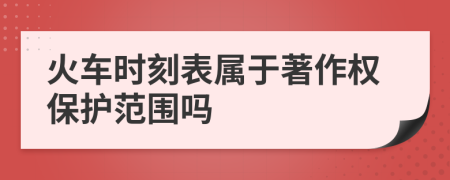 火车时刻表属于著作权保护范围吗