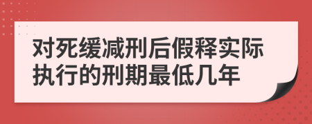 对死缓减刑后假释实际执行的刑期最低几年