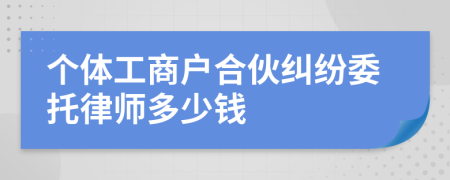 个体工商户合伙纠纷委托律师多少钱