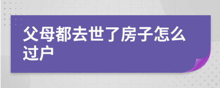 父母都去世了房子怎么过户