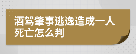 酒驾肇事逃逸造成一人死亡怎么判