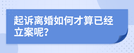 起诉离婚如何才算已经立案呢？