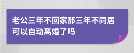 老公三年不回家那三年不同居可以自动离婚了吗