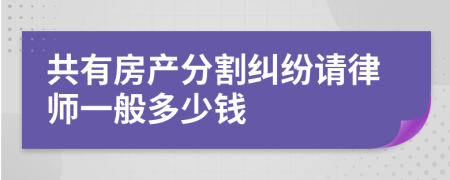 共有房产分割纠纷请律师一般多少钱