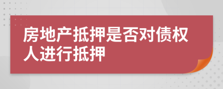 房地产抵押是否对债权人进行抵押