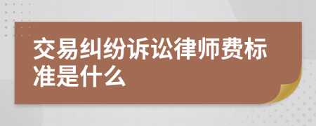 交易纠纷诉讼律师费标准是什么