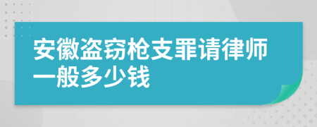 安徽盗窃枪支罪请律师一般多少钱