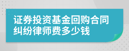 证券投资基金回购合同纠纷律师费多少钱