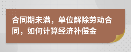 合同期未满，单位解除劳动合同，如何计算经济补偿金