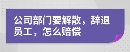 公司部门要解散，辞退员工，怎么赔偿