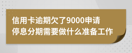 信用卡逾期欠了9000申请停息分期需要做什么准备工作