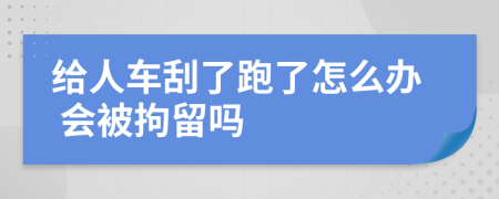 给人车刮了跑了怎么办 会被拘留吗