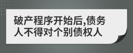 破产程序开始后,债务人不得对个别债权人