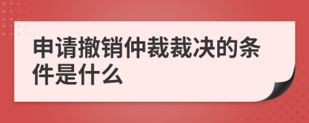 申请撤销仲裁裁决的条件是什么