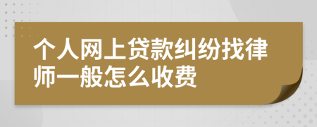 个人网上贷款纠纷找律师一般怎么收费