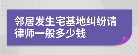 邻居发生宅基地纠纷请律师一般多少钱