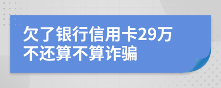 欠了银行信用卡29万不还算不算诈骗