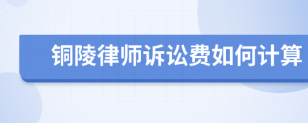 铜陵律师诉讼费如何计算