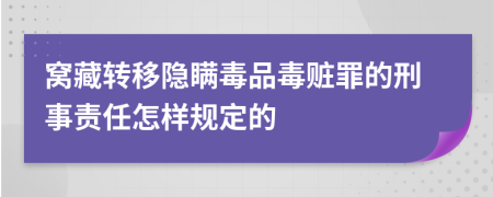 窝藏转移隐瞒毒品毒赃罪的刑事责任怎样规定的