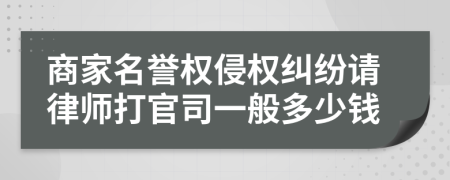 商家名誉权侵权纠纷请律师打官司一般多少钱