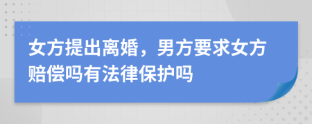 女方提出离婚，男方要求女方赔偿吗有法律保护吗