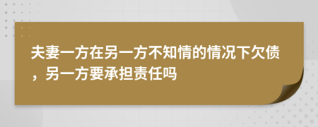 夫妻一方在另一方不知情的情况下欠债，另一方要承担责任吗