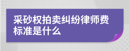 采砂权拍卖纠纷律师费标准是什么